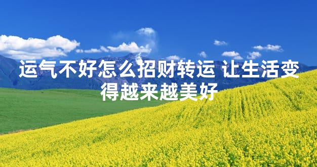 运气不好怎么招财转运 让生活变得越来越美好